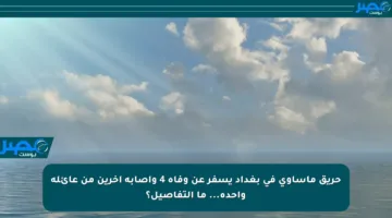 حريق مأساوي في بغداد يسفر عن وفاة 4 وإصابة آخرين من عائلة واحدة… ما التفاصيل؟